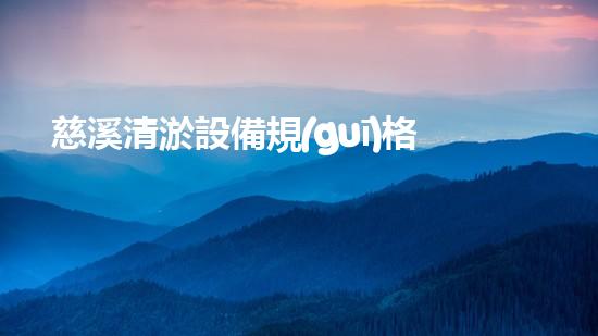 慈溪清淤設備規(guī)格型號清淤設備的選擇與應用技巧揭秘！